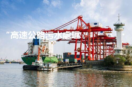 “高速公路污水處理，綠色出行新篇章”